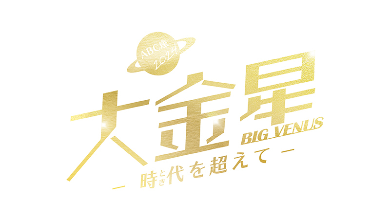 ABC座2024『大金星（BIG VENUS） ～時代（とき）を超えて～』